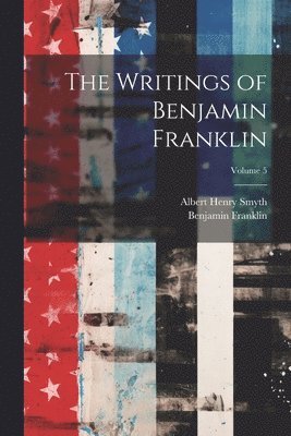 bokomslag The Writings of Benjamin Franklin; Volume 5