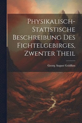 bokomslag Physikalisch-Statistische Beschreibung Des Fichtelgebirges, Zwenter Theil