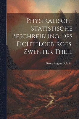 Physikalisch-Statistische Beschreibung Des Fichtelgebirges, Zwenter Theil 1