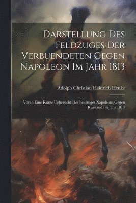 bokomslag Darstellung des Feldzuges der Verbuendeten gegen Napoleon im Jahr 1813