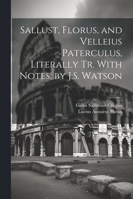 Lucius Annaeus Florus, Gaius Sallustius Crispus - Sallust, Florus, and Velleius Paterculus, Literally Tr. With Notes, by J.S. Watson, Häftad
