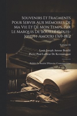 Souvenirs Et Fragments Pour Servir Aux Mmoires De Ma Vie Et De Mon Temps, Par Le Marquis De Bouill (Louis-Joseph-Amour) 1769-1812 1