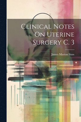 James Marion Sims - Clinical Notes On Uterine Surgery C. 3, Häftad