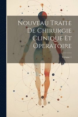 Nouveau Traite De Chirurgie Clinique Et Operatoire; Volume 1 1