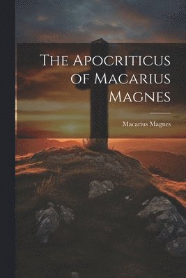 The Apocriticus of Macarius Magnes 1