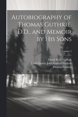 Autobiography of Thomas Guthrie, D.D., and Memoir by His Sons; Volume 2 1