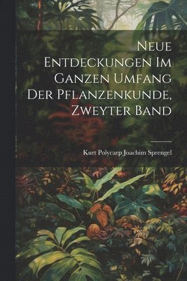 Neue Entdeckungen Im Ganzen Umfang Der Pflanzenkunde, Zweyter Band 1