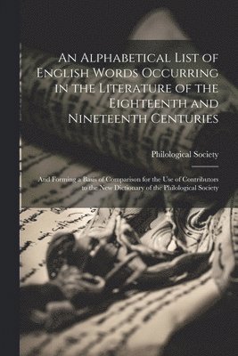 An Alphabetical List of English Words Occurring in the Literature of the Eighteenth and Nineteenth Centuries 1