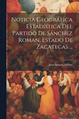 bokomslag Noticia Geográfica Estadística Del Partido De Sánchez Roman, Estado De Zacatecas ...