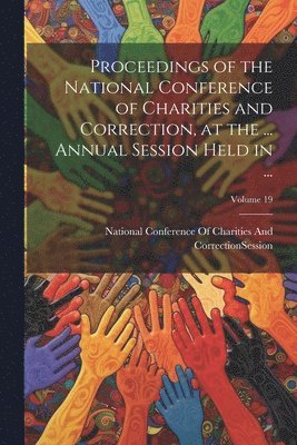 bokomslag Proceedings of the National Conference of Charities and Correction, at the ... Annual Session Held in ...; Volume 19