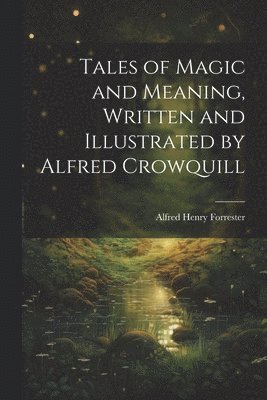 Tales of Magic and Meaning, Written and Illustrated by Alfred Crowquill 1