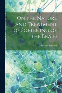bokomslag On the Nature and Treatment of Softening of the Brain