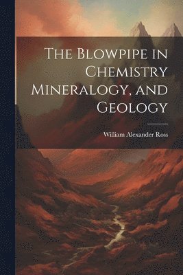 bokomslag The Blowpipe in Chemistry Mineralogy, and Geology