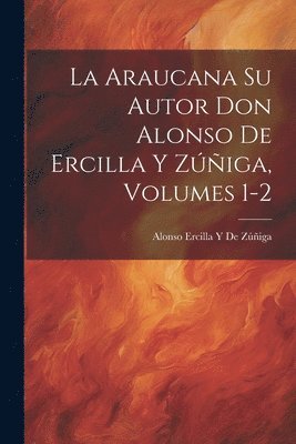 bokomslag La Araucana Su Autor Don Alonso De Ercilla Y Ziga, Volumes 1-2