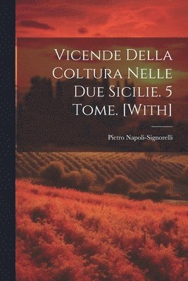 Vicende Della Coltura Nelle Due Sicilie. 5 Tome. [With] 1