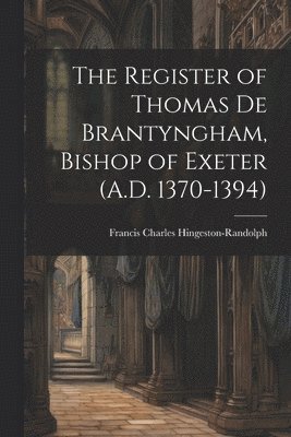 The Register of Thomas De Brantyngham, Bishop of Exeter (A.D. 1370-1394) 1