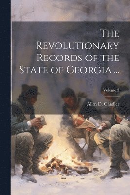 The Revolutionary Records of the State of Georgia ...; Volume 3 1