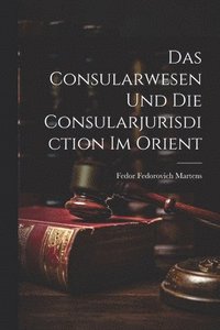 bokomslag Das Consularwesen Und Die Consularjurisdiction Im Orient