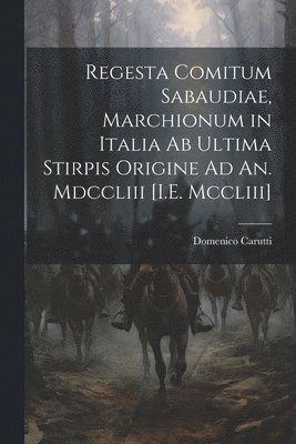Regesta Comitum Sabaudiae, Marchionum in Italia Ab Ultima Stirpis Origine Ad An. Mdccliii [I.E. Mccliii]