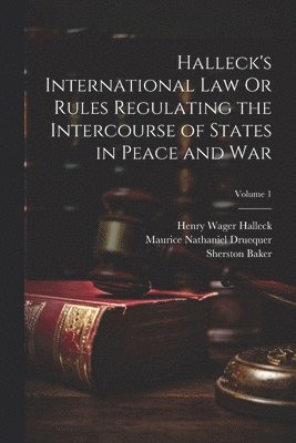 bokomslag Halleck's International Law Or Rules Regulating the Intercourse of States in Peace and War; Volume 1