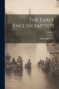 bokomslag The Early English Baptists; Volume 1
