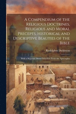 bokomslag A Compendium of the Religious Doctrines, Religious and Moral Precepts, Historical and Descriptive Beauties of the Bible