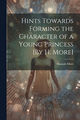 Hints Towards Forming the Character of a Young Princess [By H. More]