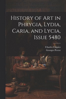 History of Art in Phrygia, Lydia, Caria, and Lycia, Issue 5480 1