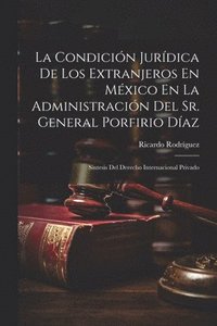 bokomslag La Condicin Jurdica De Los Extranjeros En Mxico En La Administracin Del Sr. General Porfirio Daz
