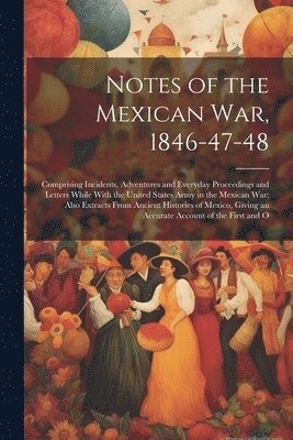 Notes of the Mexican War, 1846-47-48 1