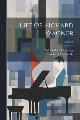 Life of Richard Wagner; Volume 5 1