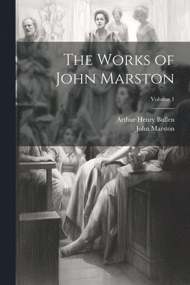 The Works of John Marston; Volume 1 1