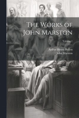 Arthur Henry Bullen, John Marston - Works of John Marston; Volume 1, Häftad
