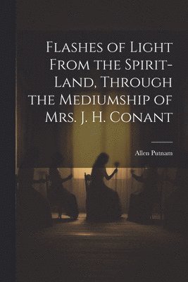 bokomslag Flashes of Light From the Spirit-Land, Through the Mediumship of Mrs. J. H. Conant