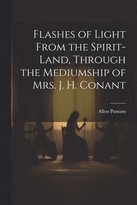 Flashes of Light From the Spirit-Land, Through the Mediumship of Mrs. J. H. Conant