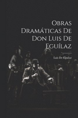 Luis de Eguílaz, Luis De Eguílaz - Obras Dramáticas De Don Luis De Eguílaz, Häftad