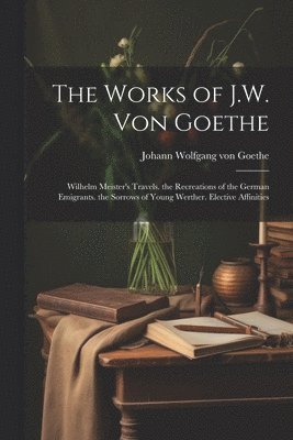 bokomslag The Works of J.W. Von Goethe