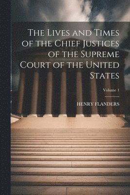 Lives and Times of the Chief Justices of the Supreme Court of the United States; Volume 1