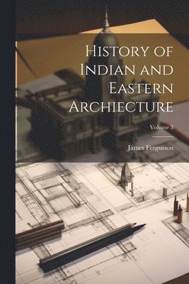 History of Indian and Eastern Archiecture; Volume 3 1