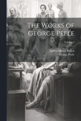 bokomslag The Works of George Peele; Volume 2