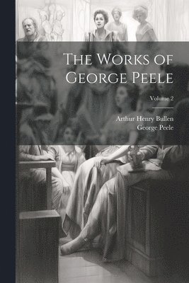 The Works of George Peele; Volume 2 1