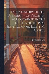 bokomslag Early History of the University of Virginia, As Contained in the Letters of Thomas Jefferson and Joseph C. Cabell
