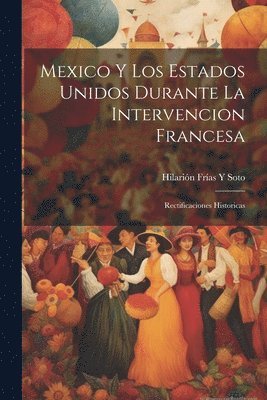 Hilarión Frías Y Soto, Hilarión Frías Y. Soto - Mexico Y Los Estados Unidos Durante La Intervencion Francesa, Häftad