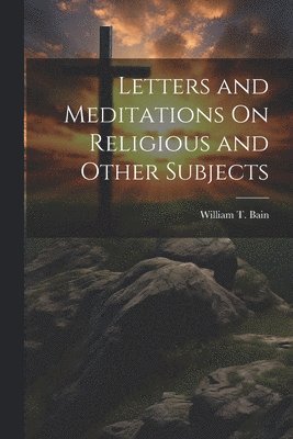 bokomslag Letters and Meditations On Religious and Other Subjects