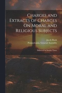 bokomslag Charges and Extracts of Charges On Moral and Religious Subjects