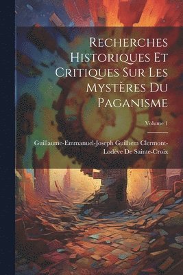 Recherches Historiques Et Critiques Sur Les Mystres Du Paganisme; Volume 1 1