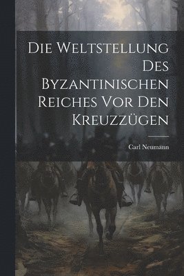 Carl Neumann - Weltstellung Des Byzantinischen Reiches Vor Den Kreuzzügen, Häftad