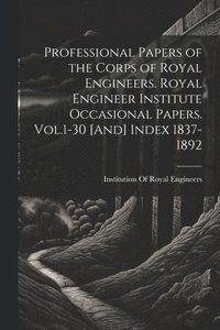 bokomslag Professional Papers of the Corps of Royal Engineers. Royal Engineer Institute Occasional Papers. Vol.1-30 [And] Index 1837-1892