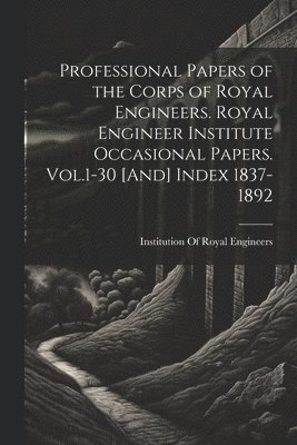 Institution of Royal Engineers - Professional Papers of the Corps of Royal Engineers. Royal Engineer Institute Occasional Papers. Vol.1-30 [And] Index 1837-1892, Häftad