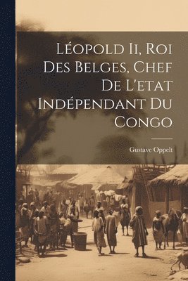 Gustave Oppelt - Léopold Ii, Roi Des Belges, Chef De L'etat Indépendant Du Congo, Häftad
